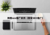 陕西seo推广软件（西安SEO推广）
