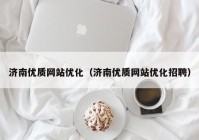 济南优质网站优化（济南优质网站优化招聘）