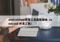 androidapp开发工具最新版本（android 开发工具）
