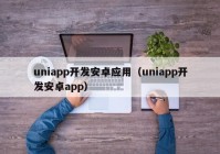 uniapp开发安卓应用（uniapp开发安卓app）