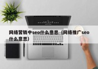 网络营销中seo什么意思（网络推广seo什么意思）