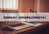 深圳网站设计（如何创建自己的网站平台）