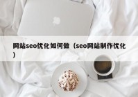 网站seo优化如何做（seo网站制作优化）