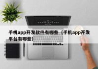 手机app开发软件有哪些（手机app开发平台有哪些）