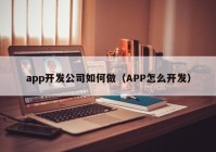 app开发公司如何做（APP怎么开发）