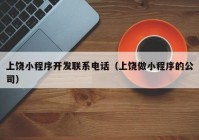 上饶小程序开发联系电话（上饶做小程序的公司）