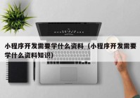 小程序开发需要学什么资料（小程序开发需要学什么资料知识）