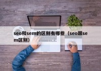 seo和sem的区别有哪些（seo跟sem区别）