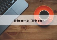 抖音seo中心（抖音 seo）