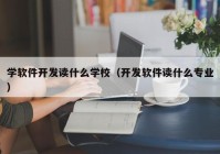 学软件开发读什么学校（开发软件读什么专业）