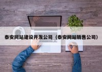 泰安网站建设开发公司（泰安网站销售公司）