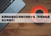 免费网站建设公司排行榜前十名（高端网站建设公司排行）