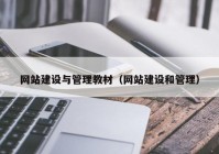 网站建设与管理教材（网站建设和管理）