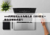 seo的网站优化分为哪几步（SEO优化一般包括哪些内容?）