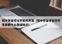 初中毕业可以学软件开发（初中毕业学软件开发需要什么基础知识）