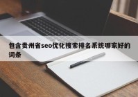 包含贵州省seo优化搜索排名系统哪家好的词条