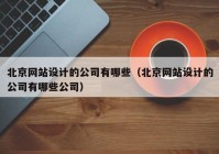 北京网站设计的公司有哪些（北京网站设计的公司有哪些公司）