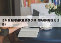 沧州企业网站优化要多少钱（郑州网站优化价格）
