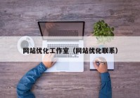 网站优化工作室（网站优化联系）