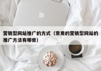 营销型网站推广的方式（常用的营销型网站的推广方法有哪些）