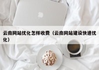 云南网站优化怎样收费（云南网站建设快速优化）