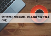 学小程序开发有前途吗（学小程序开发好找工作吗）