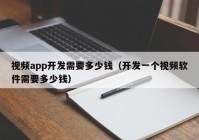 视频app开发需要多少钱（开发一个视频软件需要多少钱）