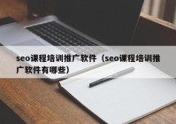 seo课程培训推广软件（seo课程培训推广软件有哪些）