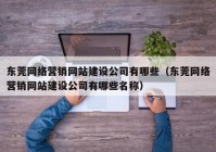 东莞网络营销网站建设公司有哪些（东莞网络营销网站建设公司有哪些名称）