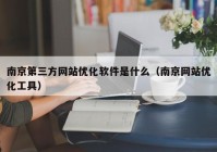 南京第三方网站优化软件是什么（南京网站优化工具）