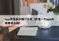 app开发多少钱一个月（开发一个app大概要多少钱）