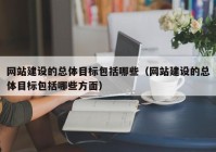 网站建设的总体目标包括哪些（网站建设的总体目标包括哪些方面）