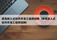 研发嵌入式软件开发工程师招聘（研发嵌入式软件开发工程师招聘）