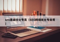 seo基础优化专员（SEO网络优化专员等）