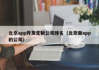 北京app开发定制公司排名（北京做app的公司）