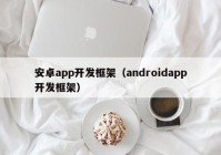 安卓app开发框架（androidapp开发框架）