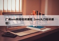 广州seo网络培训课程（seo入门培训课程）