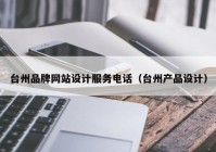 台州品牌网站设计服务电话（台州产品设计）