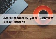 小孩打扑克直播软件app开发（小孩打扑克直播软件app开发）