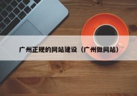 广州正规的网站建设（广州做网站）