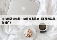 庆阳网站优化推广公司哪家靠谱（正规网站优化推广）