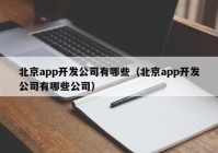 北京app开发公司有哪些（北京app开发公司有哪些公司）