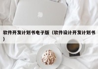 软件开发计划书电子版（软件设计开发计划书）