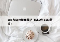 seo与sem优化技巧（SEO与SEM营销）