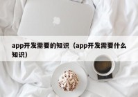 app开发需要的知识（app开发需要什么知识）