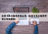 北京十大小程序开发公司（北京十大小程序开发公司有哪些）