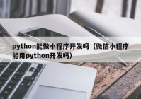 python能做小程序开发吗（微信小程序能用python开发吗）