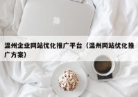 温州企业网站优化推广平台（温州网站优化推广方案）