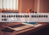 微信小程序开发项目计划书（微信小程序项目介绍）