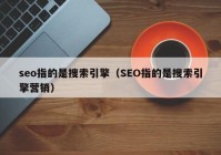 seo指的是搜索引擎（SEO指的是搜索引擎营销）